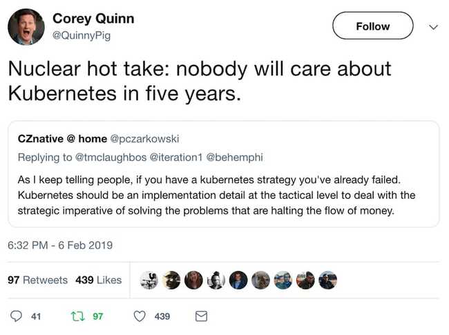 Nuclear hot take: nobody will care about Kubernetes in five years. -A tweet by Corey Quinn